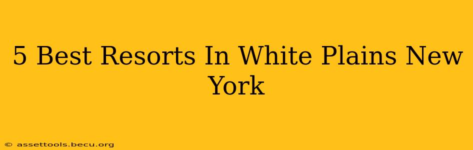 5 Best Resorts In White Plains New York