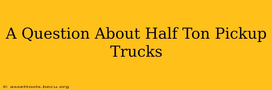 A Question About Half Ton Pickup Trucks