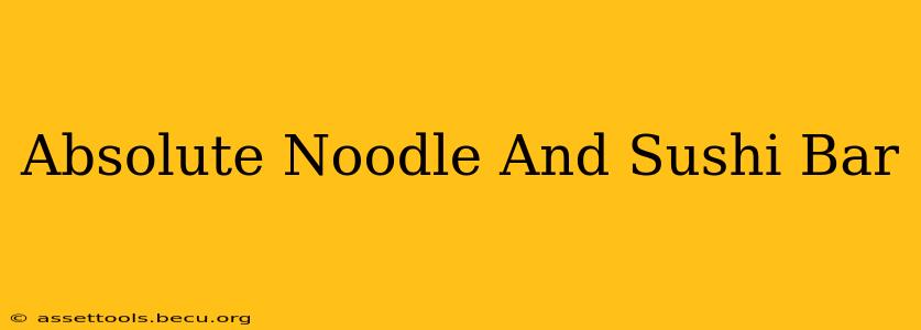 Absolute Noodle And Sushi Bar