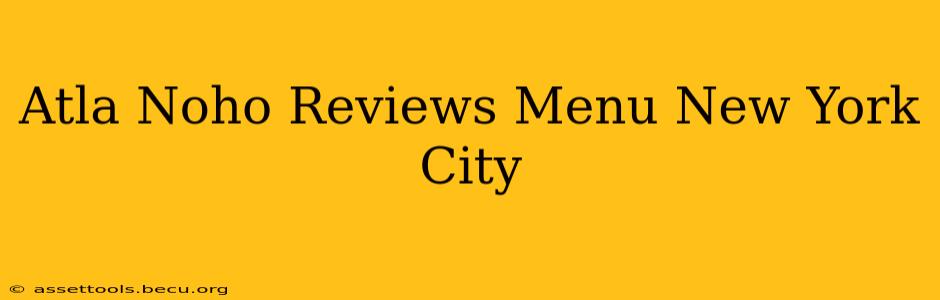 Atla Noho Reviews Menu New York City