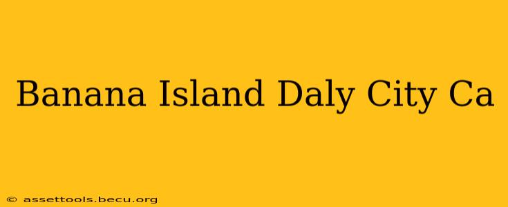 Banana Island Daly City Ca