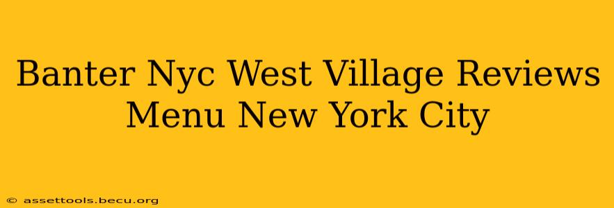 Banter Nyc West Village Reviews Menu New York City