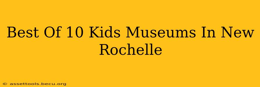 Best Of 10 Kids Museums In New Rochelle
