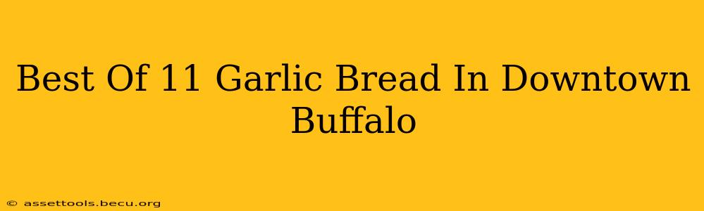 Best Of 11 Garlic Bread In Downtown Buffalo