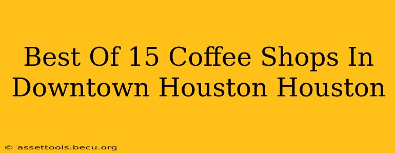 Best Of 15 Coffee Shops In Downtown Houston Houston