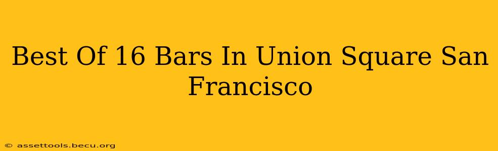 Best Of 16 Bars In Union Square San Francisco