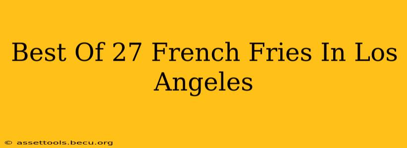 Best Of 27 French Fries In Los Angeles
