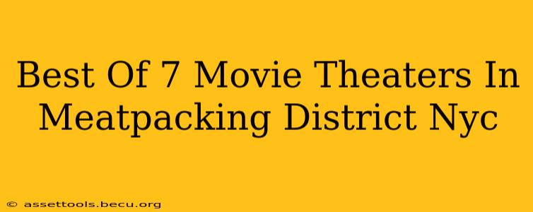 Best Of 7 Movie Theaters In Meatpacking District Nyc