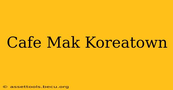 Cafe Mak Koreatown