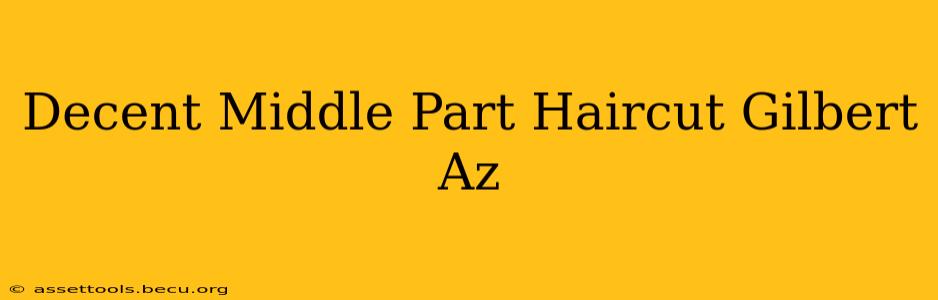 Decent Middle Part Haircut Gilbert Az
