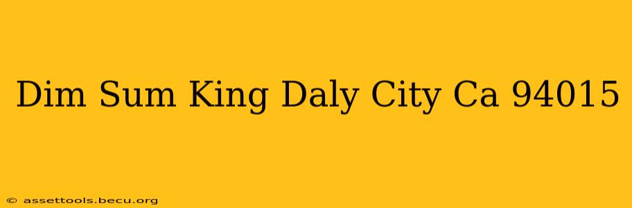 Dim Sum King Daly City Ca 94015