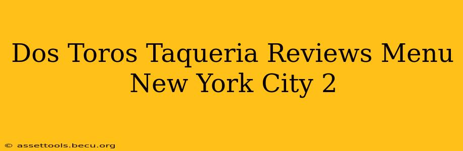 Dos Toros Taqueria Reviews Menu New York City 2