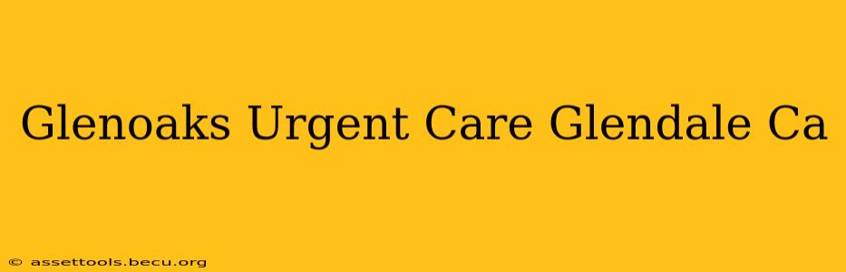 Glenoaks Urgent Care Glendale Ca