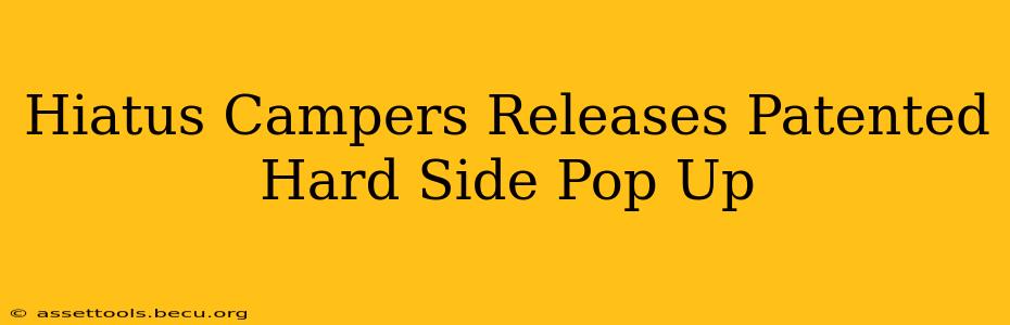 Hiatus Campers Releases Patented Hard Side Pop Up