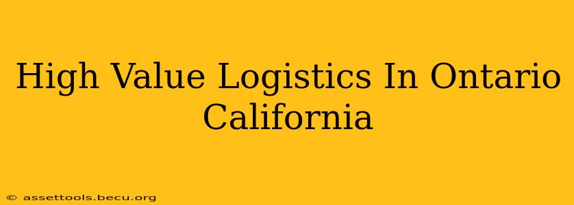 High Value Logistics In Ontario California