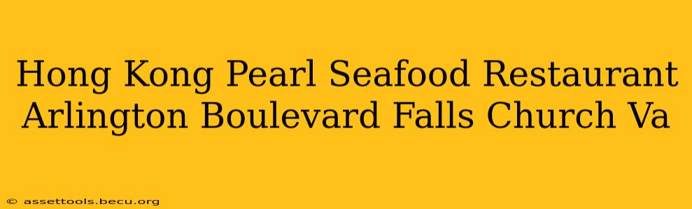 Hong Kong Pearl Seafood Restaurant Arlington Boulevard Falls Church Va