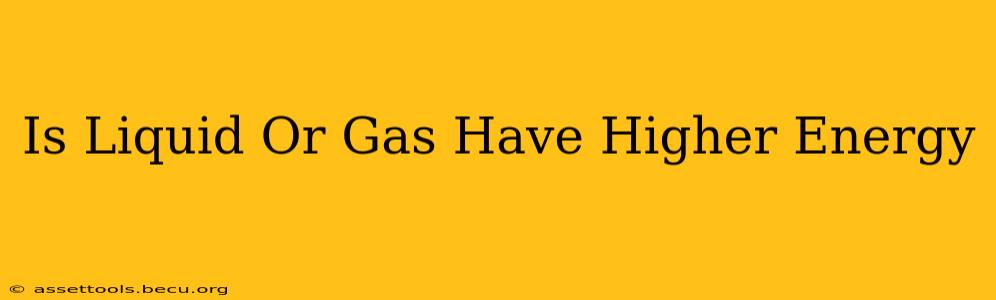 Is Liquid Or Gas Have Higher Energy