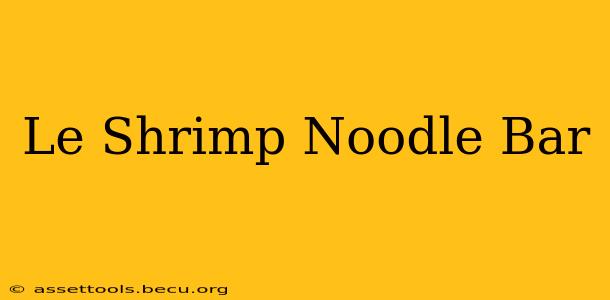 Le Shrimp Noodle Bar