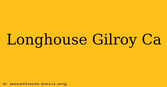 Longhouse Gilroy Ca