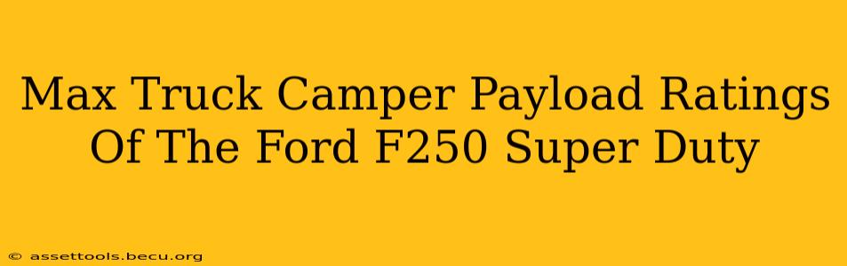 Max Truck Camper Payload Ratings Of The Ford F250 Super Duty