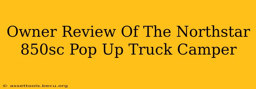 Owner Review Of The Northstar 850sc Pop Up Truck Camper