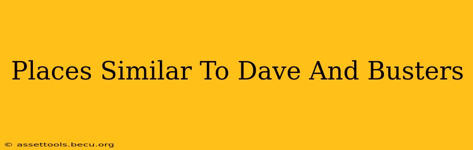 Places Similar To Dave And Busters