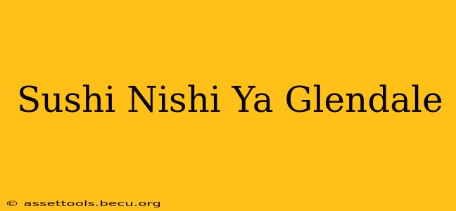 Sushi Nishi Ya Glendale