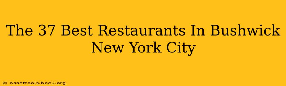 The 37 Best Restaurants In Bushwick New York City