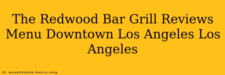 The Redwood Bar Grill Reviews Menu Downtown Los Angeles Los Angeles