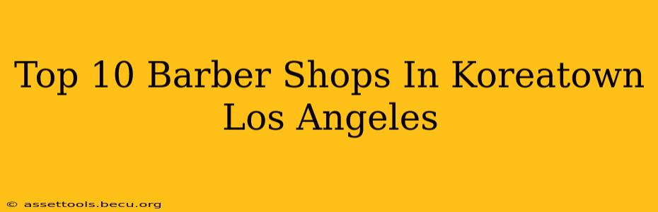 Top 10 Barber Shops In Koreatown Los Angeles