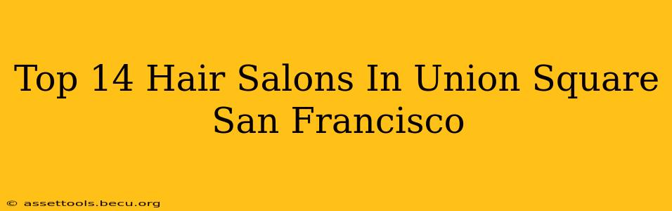 Top 14 Hair Salons In Union Square San Francisco