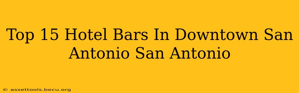 Top 15 Hotel Bars In Downtown San Antonio San Antonio
