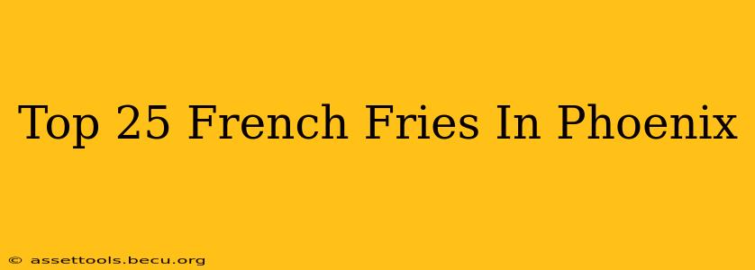 Top 25 French Fries In Phoenix