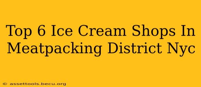 Top 6 Ice Cream Shops In Meatpacking District Nyc