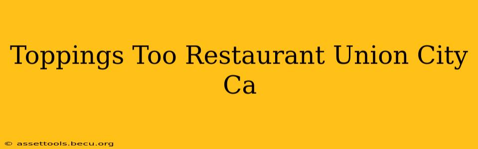 Toppings Too Restaurant Union City Ca