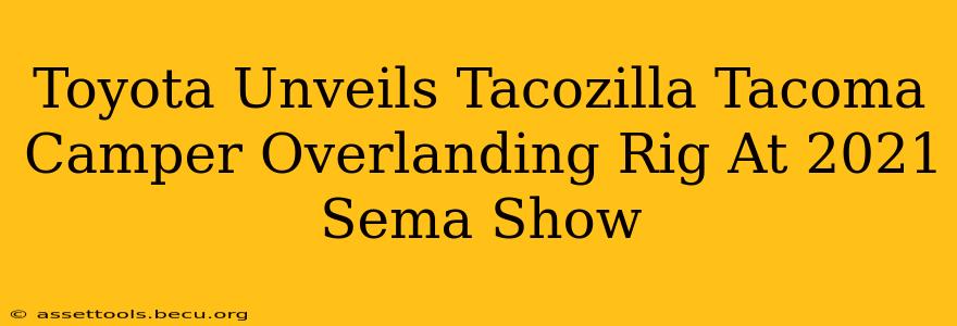 Toyota Unveils Tacozilla Tacoma Camper Overlanding Rig At 2021 Sema Show
