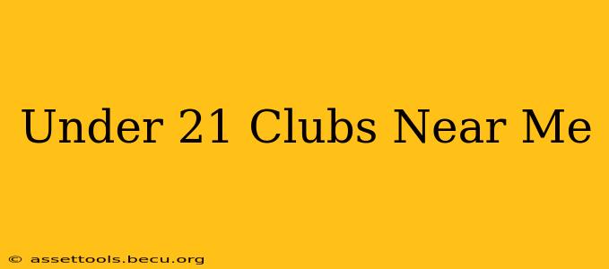 Under 21 Clubs Near Me