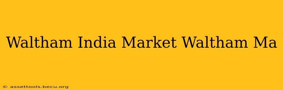 Waltham India Market Waltham Ma