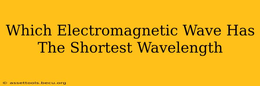 Which Electromagnetic Wave Has The Shortest Wavelength
