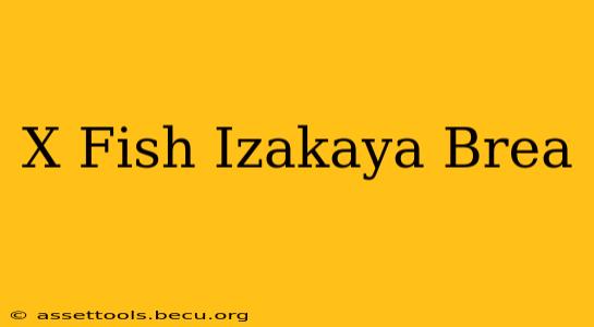 X Fish Izakaya Brea