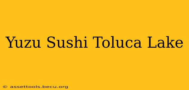 Yuzu Sushi Toluca Lake